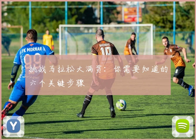 挑战马拉松大满贯：你需要知道的六个关键步骤
